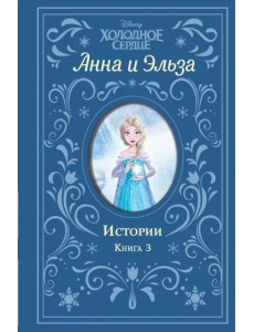 Холодное сердце. Анна и Эльза. Истории. Книга 3 Холодное сердце. Анна и Эльза. Истории. Книга 3