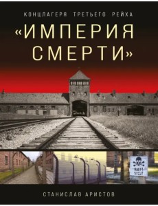 «Империя смерти». Концлагеря Третьего Рейха. Самая полная иллюстрированная энциклопедия «Империя смерти». Концлагеря Третьего Рейха. Самая полная иллюстрированная энциклопедия