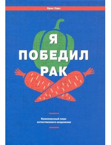 Я победил рак. Комплексный план естественного исцеления