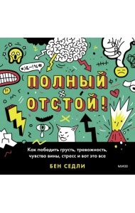 Полный отстой! Как победить грусть, тревожность, чувство вины, стресс и вот это все