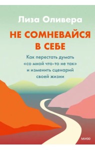 Не сомневайтесь в себе. Как перестать думать «со мной что-то не так» и изменить сценарий своей жизни