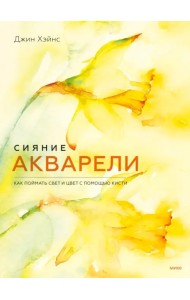 Сияние акварели. Как поймать свет и цвет с помощью кисти