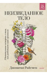 Неизведанное тело. Удивительные истории о том, как работает наш организм