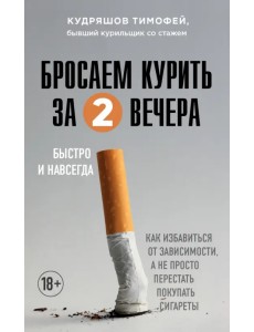 Бросаем курить за два вечера. Как избавиться от зависимости, а не просто перестать покупать сигареты Бросаем курить за два вечера. Как избавиться от зависимости, а не просто перестать покупать сигареты