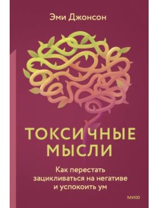 Токсичные мысли. Как перестать зацикливаться