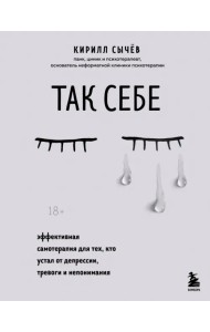Так себе. Эффективная самотерапия для тех, кто устал от депрессии, тревоги и непонимания