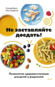 Не заставляйте доедать! Психология здорового питания для детей и родителей