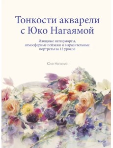 Тонкости акварели с Юко Нагаямой. Изящные натюрморты, атмосферные пейзажи и выразительные портреты Тонкости акварели с Юко Нагаямой. Изящные натюрморты, атмосферные пейзажи и выразительные портреты