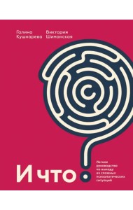 И что? Легкое руководство по выходу из сложных психологических ситуаций