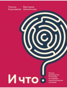 И что? Легкое руководство по выходу из сложных психологических ситуаций И что? Легкое руководство по выходу из сложных психологических ситуаций