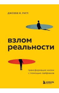 Взлом реальности. Трансформация жизни с помощью лайфхаков