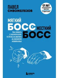 Мягкий босс — жесткий босс. Как говорить с подчиненными: от битвы за зарплату до укрощения незаменимых Мягкий босс — жесткий босс. Как говорить с подчиненными: от битвы за зарплату до укрощения незаменимых