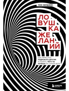 Ловушка желаний. Как перестать подражать другим и понять, чего ты хочешь на самом деле