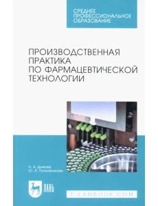 Производственная практика по фармацевтической технологии. Учебное пособие для СПО