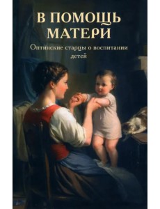 В помощь матери. Оптинские старцы о воспитании детей