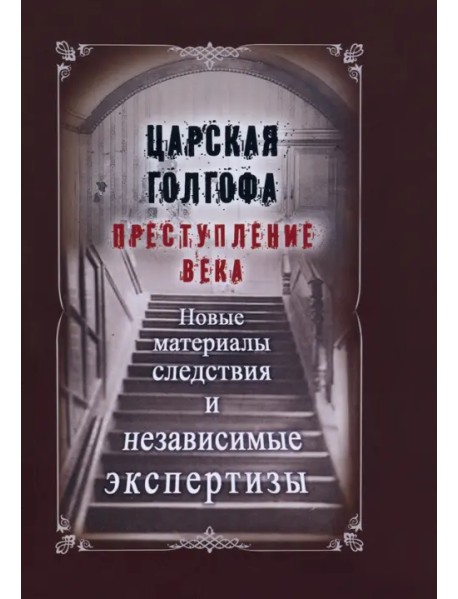 Царская Голгофа. Преступление века. Новые материалы и следствия и независимые экспертизы