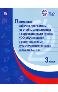 Примерные рабочие программы по учебным предметам и коррекционным курсам НОО обучающихся с расстройствами аутистического спектра. Варианты 8.2, 8.3. 3 класс