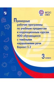Примерные рабочие программы по учебным предметам и коррекционным курсам НОО обучающихся с тяжёлыми нарушениями речи. Вариант 5.2. 3 класс