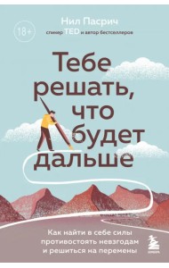 Тебе решать, что будет дальше. Как найти в себе силы противостоять невзгодам и решиться на перемены