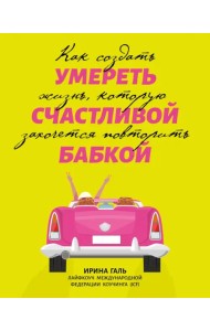 Умереть счастливой бабкой. Как создать жизнь, которую захочется повторить