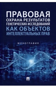 Правовая охрана результатов генетических исследований как объектов интеллектуальных прав. Монография