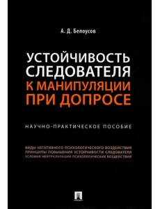 Устойчивость следователя к манипуляции при допросе. Научно-практическое пособие Устойчивость следователя к манипуляции при допросе. Научно-практическое пособие