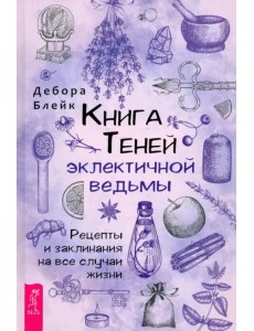 Книга Теней эклектичной ведьмы. Рецепты и заклинания на все случаи жизни Книга Теней эклектичной ведьмы. Рецепты и заклинания на все случаи жизни