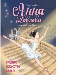 Анна Павлова. Личный дневник. Трудное искусство балета