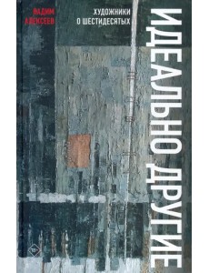 Идеально другие. Художники о шестидесятых