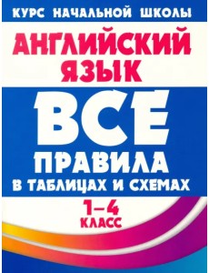 Английский язык. 1-4 классы. Все правила в таблицах и схемах Английский язык. 1-4 классы. Все правила в таблицах и схемах