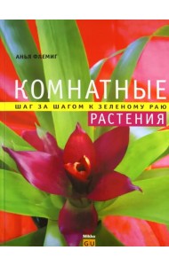 Комнатные растения. Шаг за шагом к зеленому раю