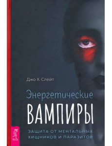 Энергетические вампиры. Защита от ментальных хищников и паразитов