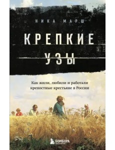 Крепкие узы. Как жили, любили и работали крепостные крестьяне в России Крепкие узы. Как жили, любили и работали крепостные крестьяне в России