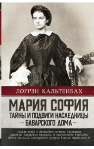 Мария София. Тайны и подвиги наследницы Баварского дома
