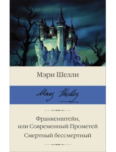 Франкенштейн, или Современный Прометей. Смертный бессмертный Франкенштейн, или Современный Прометей. Смертный бессмертный