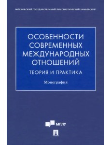 Особенности современных международных отношений. Теория и практика. Монография