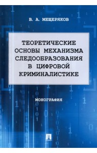 Теоретические основы механизма следообразования в цифровой криминалистике. Монография