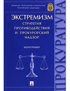 Экстремизм. Стратегия противодействия и прокурорский надзор. Монография