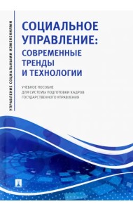 Социальное управление. Современные тренды и технологии Учебное пособие для системы подготовки кадров