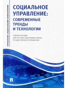 Социальное управление. Современные тренды и технологии Учебное пособие для системы подготовки кадров Социальное управление. Современные тренды и технологии Учебное пособие для системы подготовки кадров