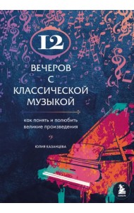 12 вечеров с классической музыкой. Как понять и полюбить великие произведения