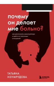 Почему он делает мне больно? Как распознать манипулятора и выйти из токсичных отношений