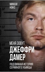 Меня зовут Джеффри Дамер. Подлинная история серийного убийцы