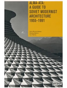 Alma-Ata. A Guide to Soviet Modernist Architecture. 1955-1991 Alma-Ata. A Guide to Soviet Modernist Architecture. 1955-1991
