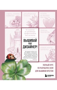 Вышивай как дизайнер! Полный курс по разработке схем для вышивки крестом