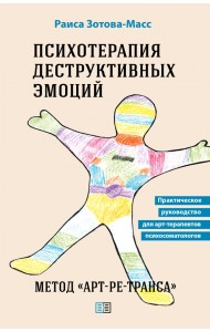 Психотерапия деструктивных эмоций. Метод «Арт-ре-транса». Практическое руководство