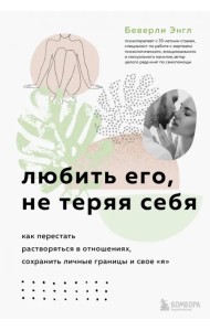 Любить его, не теряя себя. Как перестать растворяться в отношениях, сохранить личные границы и свое 