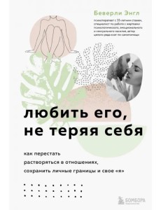 Любить его, не теряя себя. Как перестать растворяться в отношениях, сохранить личные границы и свое "я" Любить его, не теряя себя. Как перестать растворяться в отношениях, сохранить личные границы и свое "я"