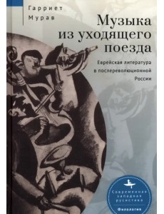 Музыка из уходящего поезда. Еврейская литература в послереволюционной России Музыка из уходящего поезда. Еврейская литература в послереволюционной России