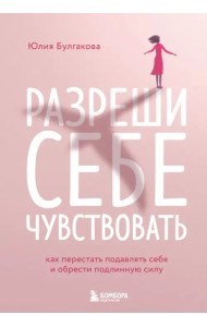 Разреши себе чувствовать. Как честно проявлять свои чувства и открывать через них силу